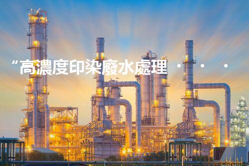 “高濃度印染廢水處理，綠色創(chuàng)新，凈享環(huán)保新篇章”